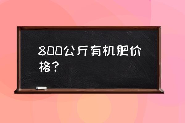 有机肥多少钱每吨有机肥报价 800公斤有机肥价格？