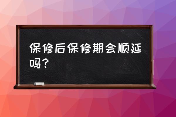 电器维修后是不是延保 保修后保修期会顺延吗？