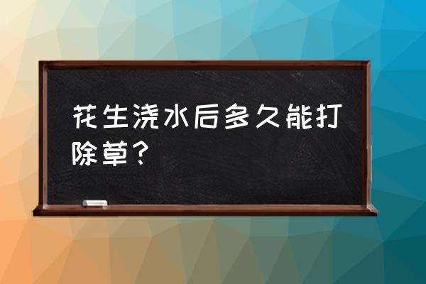 花生苗后多久可以喷施除草剂 花生浇水后多久能打除草？