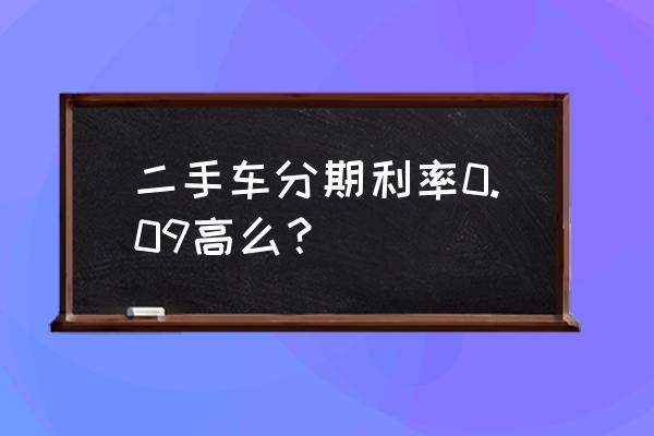 二手车贷款利率很高吗 二手车分期利率0.09高么？