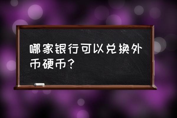 济南哪个银行有硬币兑换机 哪家银行可以兑换外币硬币？