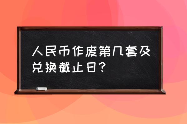 第四套人民币什么时候退出市面 人民币作废第几套及兑换截止日？