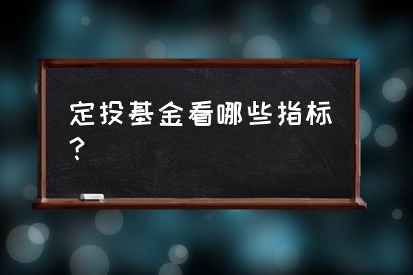 选择基金定投看什么 定投基金看哪些指标？