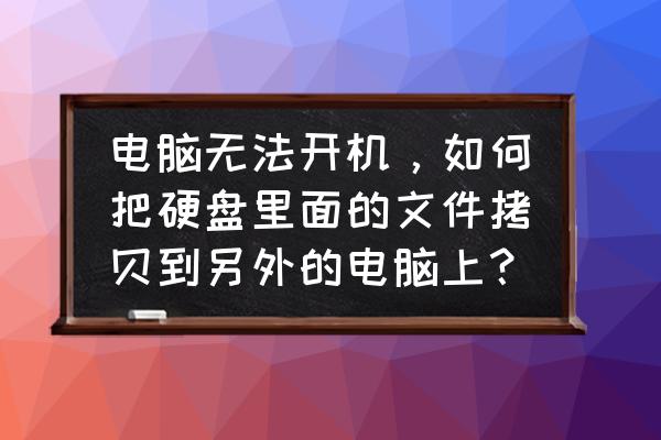 电脑无法登入系统怎么拷贝文件夹 电脑无法开机，如何把硬盘里面的文件拷贝到另外的电脑上？