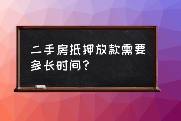 二手房贷款抵押办完多久放款 二手房抵押放款需要多长时间？