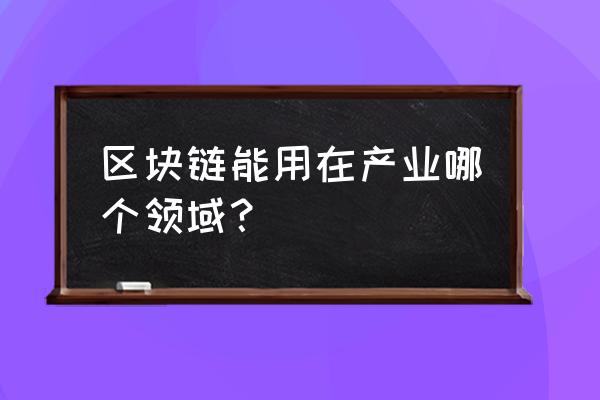 哪些行业属于区块链 区块链能用在产业哪个领域？