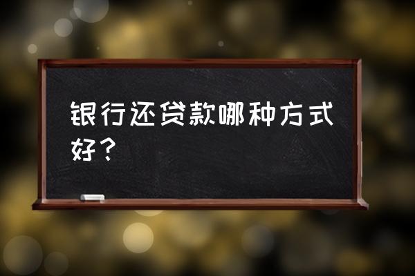 还贷款的方式哪个好 银行还贷款哪种方式好？