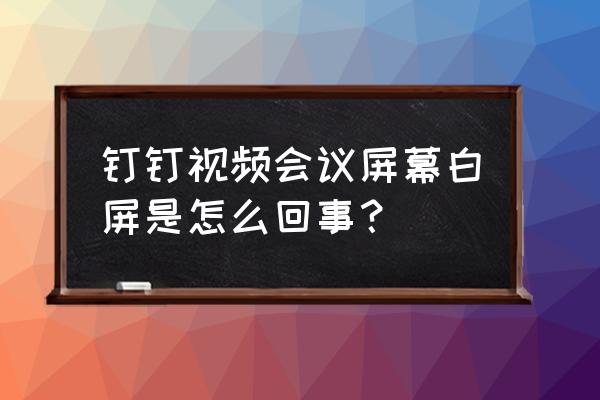 电脑钉钉白屏什么意思 钉钉视频会议屏幕白屏是怎么回事？