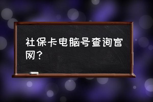 怎样查自己的电脑社保号 社保卡电脑号查询官网？