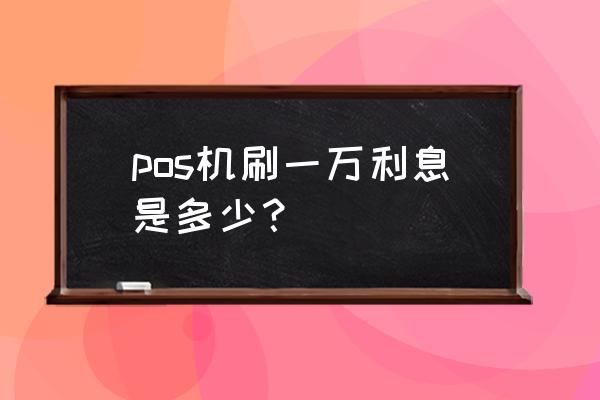 刷卡机套现信用卡要利息吗 pos机刷一万利息是多少？