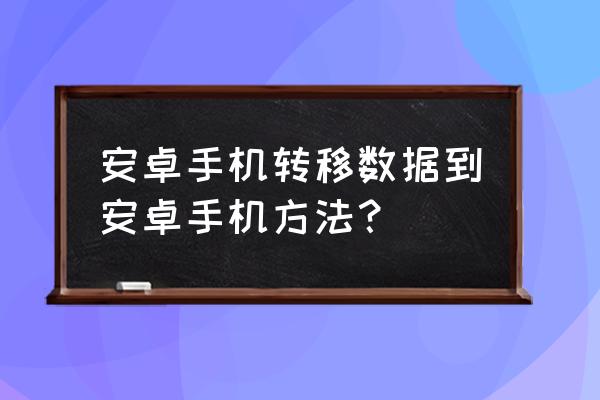 安卓手机怎么转移 安卓手机转移数据到安卓手机方法？