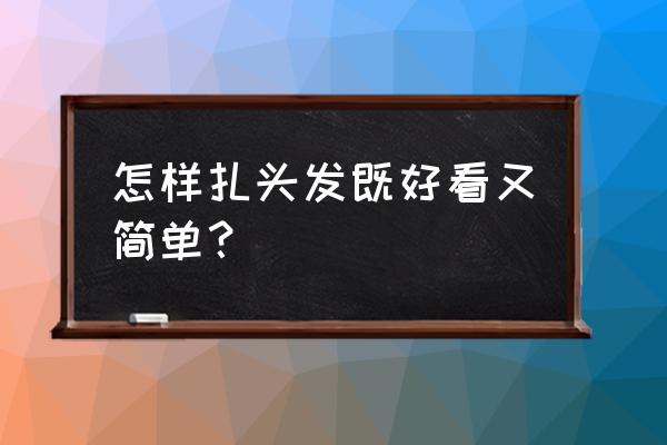 怎样绑辫子简单又好看 怎样扎头发既好看又简单？