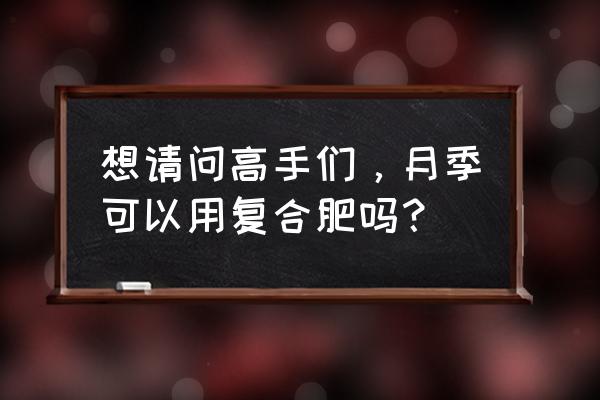 烟草复合肥能种月季吗 想请问高手们，月季可以用复合肥吗？