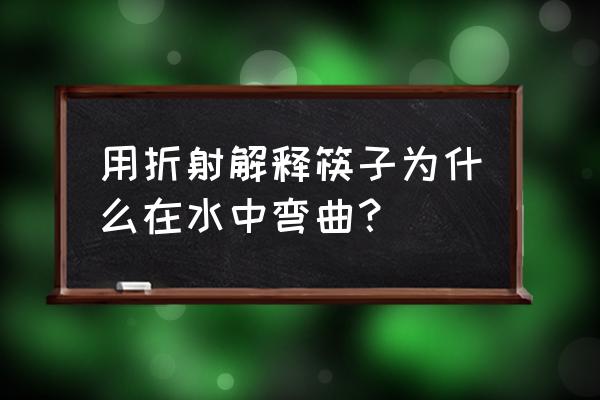 水杯中的筷子为什么是弯的 用折射解释筷子为什么在水中弯曲？