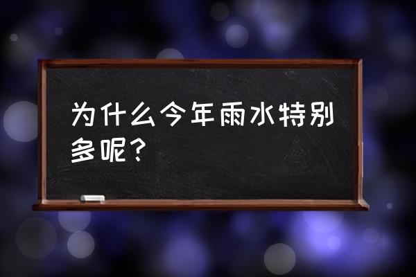 近几天天气雨水较多 为什么今年雨水特别多呢？