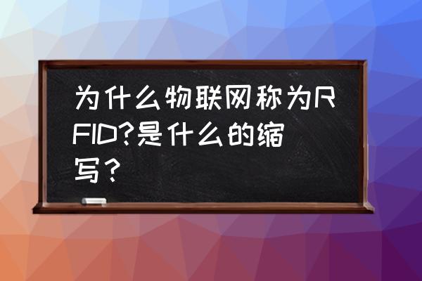 rfid和物联网是什么关系 为什么物联网称为RFID?是什么的缩写？