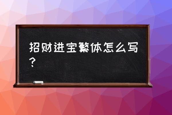 招财进宝繁体字怎么免 招财进宝繁体怎么写？