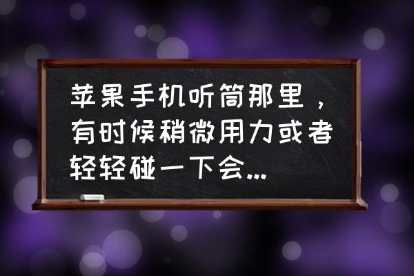 苹果手机怎么一摸听筒就黑屏 苹果手机听筒那里，有时候稍微用力或者轻轻碰一下会黑屏是什么问题？