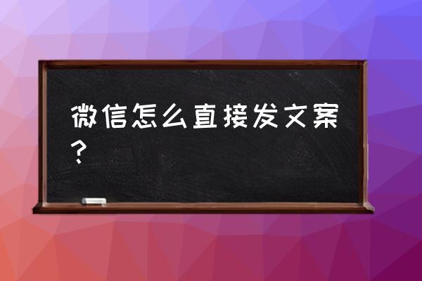 手机微信怎么直接发送 微信怎么直接发文案？