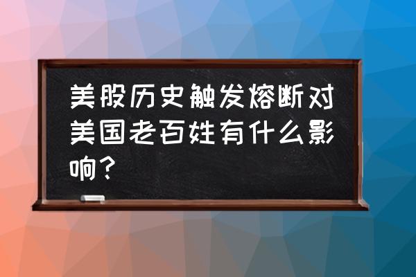 美国股市熔断对美国有什么 美股历史触发熔断对美国老百姓有什么影响？