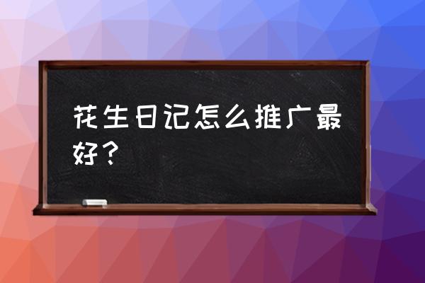 花生日记怎么做淘客 花生日记怎么推广最好？