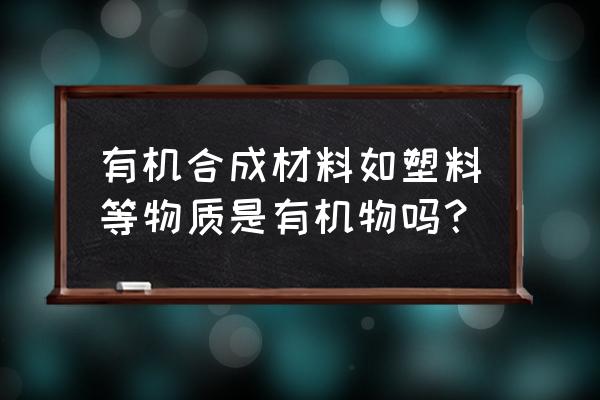 花盆是不是有机合成材料 有机合成材料如塑料等物质是有机物吗？