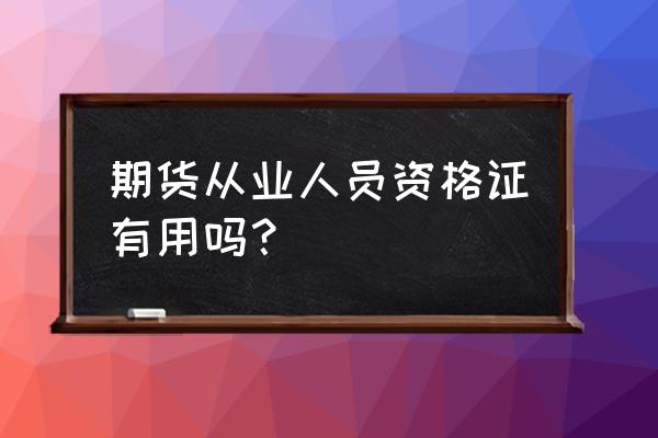 期货从业人员资格有用吗 期货从业人员资格证有用吗？