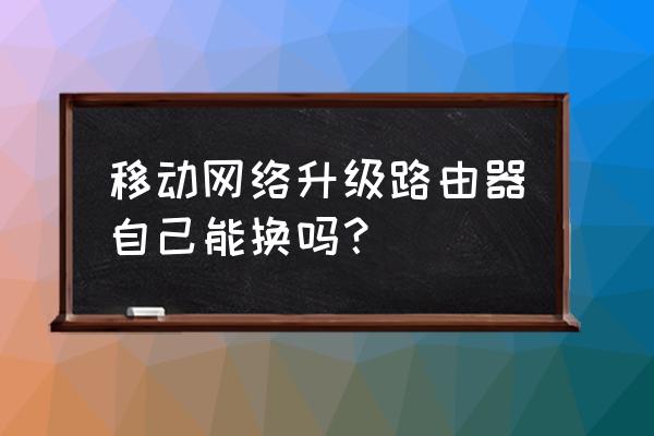 更新路由器要钱吗 移动网络升级路由器自己能换吗？