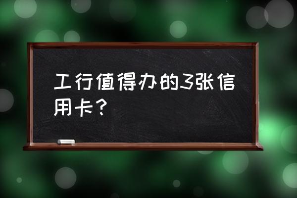 信用卡哪张值得 工行值得办的3张信用卡？