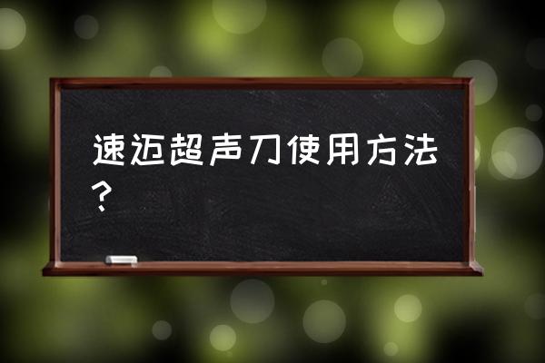 超声刀前后能用黄金棒吗 速迈超声刀使用方法？