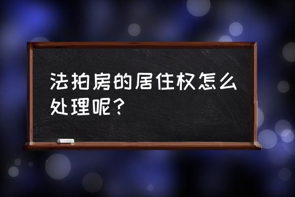 法拍房有居住权怎么办 法拍房的居住权怎么处理呢？