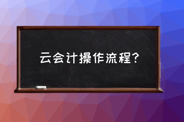 云会计如何利用远程服务 云会计操作流程？