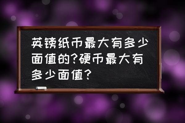 300gbp等于多少人民币 英镑纸币最大有多少面值的?硬币最大有多少面值？