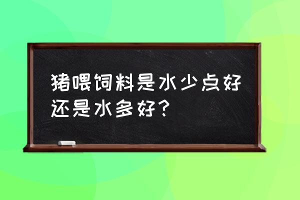 猪饲料加水营养能破坏吗 猪喂饲料是水少点好还是水多好？