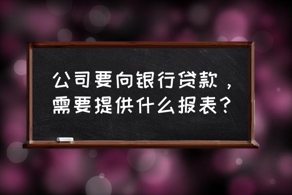 银行贷款看企业负债率吗 公司要向银行贷款，需要提供什么报表？