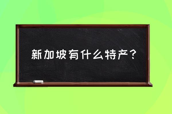 新加坡送礼送什么牌子好 新加坡有什么特产？