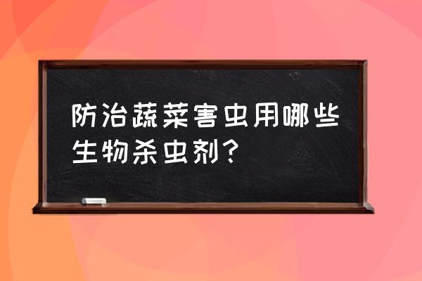 蔬菜特效杀虫剂你知道多少 防治蔬菜害虫用哪些生物杀虫剂？