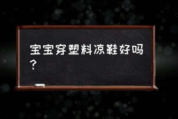 婴儿布凉鞋的做法及图样 宝宝穿塑料凉鞋好吗？