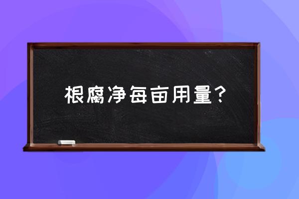 根腐怎么防治最有效 根腐净每亩用量？