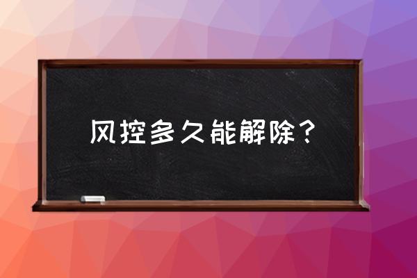 风控一般多久才能解除 风控多久能解除？