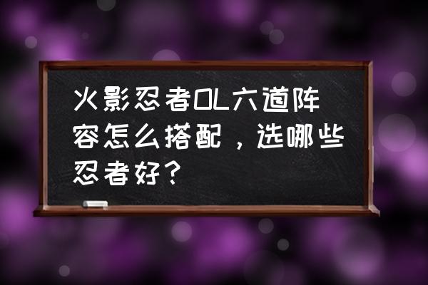 火影ol波风水门阵容 火影忍者OL六道阵容怎么搭配，选哪些忍者好？