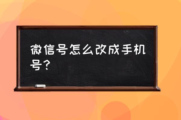 微信号怎么变更手机号码的 微信号怎么改成手机号？