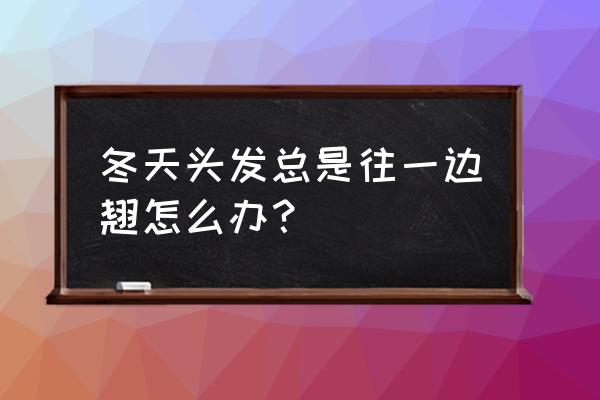 女生一侧头发少怎么办 冬天头发总是往一边翘怎么办？