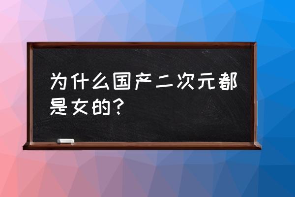 二次元女生是什么意思 为什么国产二次元都是女的？