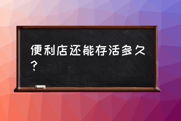 创业公司存活三年 便利店还能存活多久？