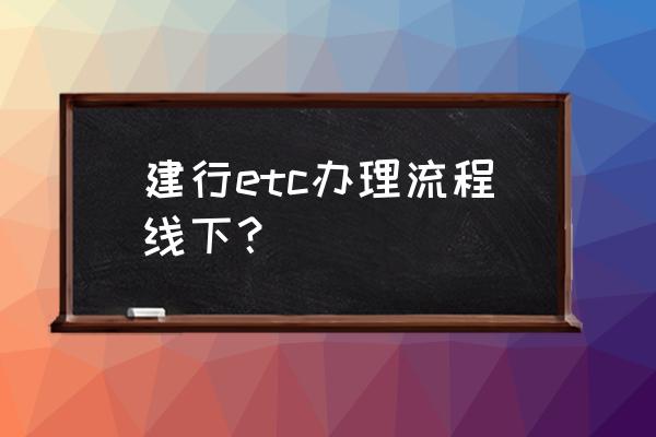 中国建设银行手机app怎么申请etc 建行etc办理流程线下？