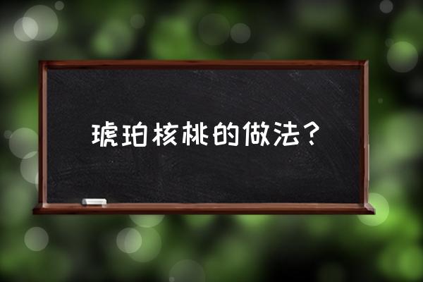 最简单的琥珀核桃仁的最佳做法 琥珀核桃的做法？