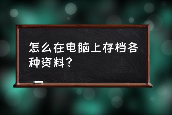 电脑资料如何保存方便 怎么在电脑上存档各种资料？