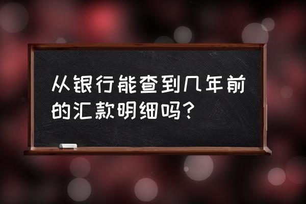 如何查询个人的转账记录 从银行能查到几年前的汇款明细吗？