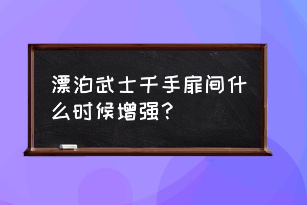 火影手游漂泊武士千手扉间宣传片 漂泊武士千手扉间什么时候增强？